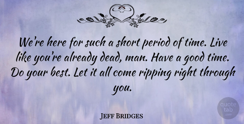 Jeff Bridges Quote About Best, Good, Period, Ripping, Short: Were Here For Such A...