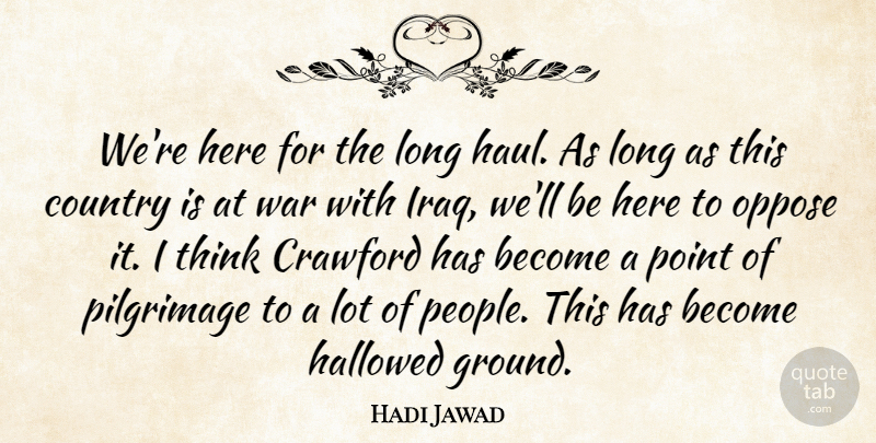 Hadi Jawad Quote About Country, Hallowed, Oppose, Pilgrimage, Point: Were Here For The Long...