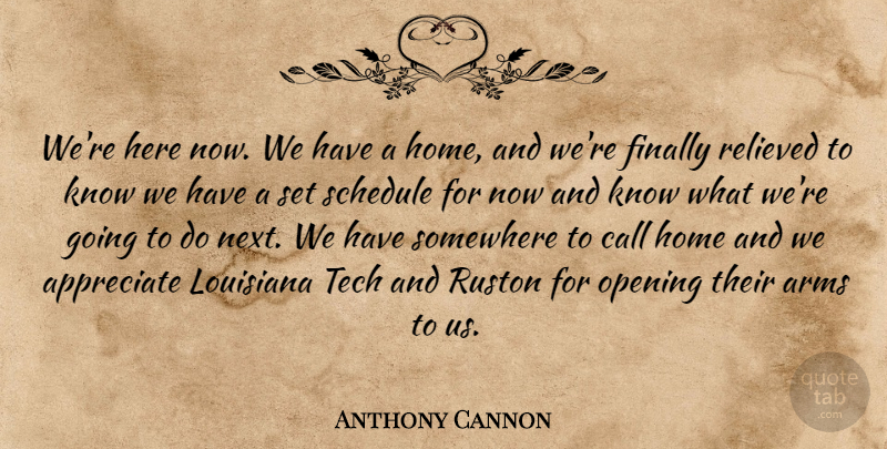 Anthony Cannon Quote About Appreciate, Arms, Call, Finally, Home: Were Here Now We Have...