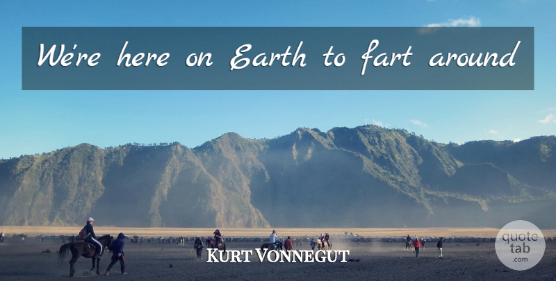 Kurt Vonnegut Quote About Earth, Fart: Were Here On Earth To...