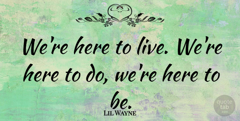 Lil Wayne Quote About undefined: Were Here To Live Were...