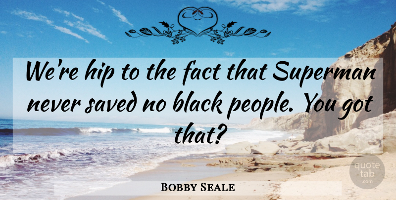 Bobby Seale Quote About People, Black, Facts: Were Hip To The Fact...