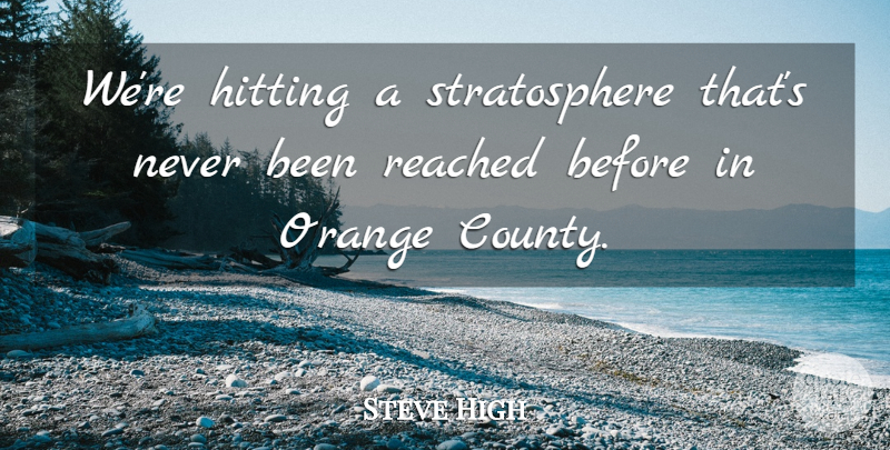 Steve High Quote About Hitting, Orange, Reached: Were Hitting A Stratosphere Thats...
