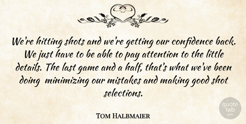 Tom Halbmaier Quote About Attention, Confidence, Game, Good, Hitting: Were Hitting Shots And Were...
