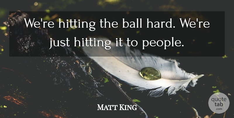 Matt King Quote About Ball, Hitting: Were Hitting The Ball Hard...