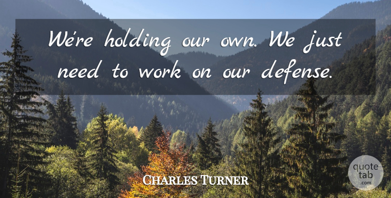 Charles Turner Quote About Holding, Work: Were Holding Our Own We...