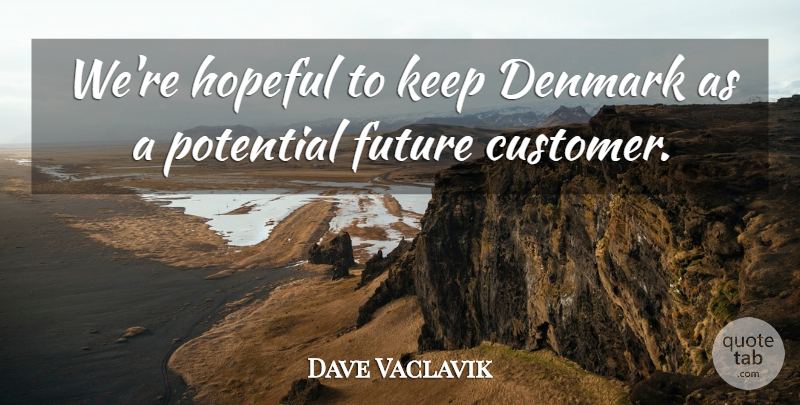 Dave Vaclavik Quote About Denmark, Future, Hopeful, Potential: Were Hopeful To Keep Denmark...