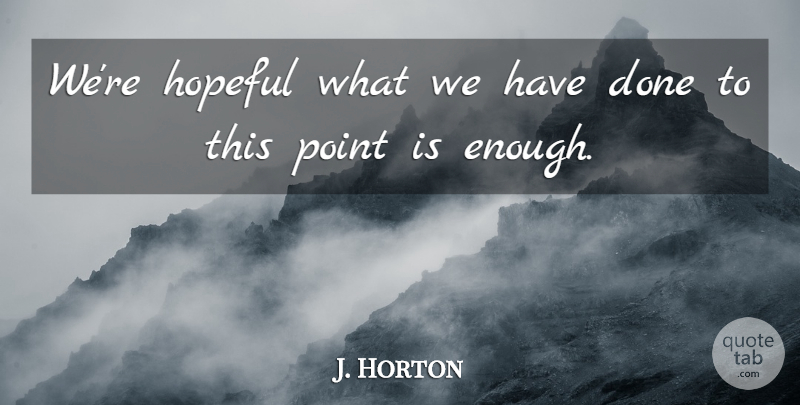 J. Horton Quote About Hopeful, Point: Were Hopeful What We Have...