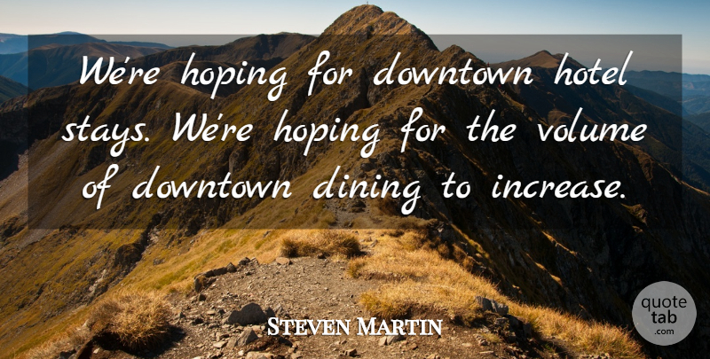 Steven Martin Quote About Dining, Downtown, Hoping, Hotel, Volume: Were Hoping For Downtown Hotel...
