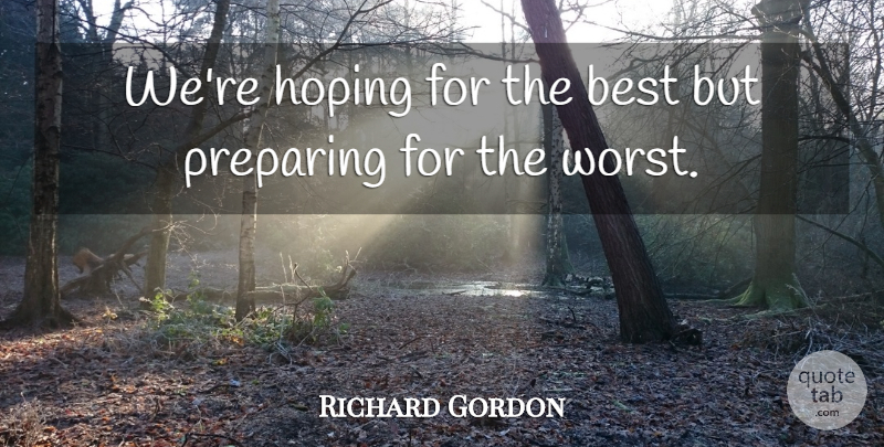 Richard Gordon Quote About Best, Hoping, Preparing: Were Hoping For The Best...