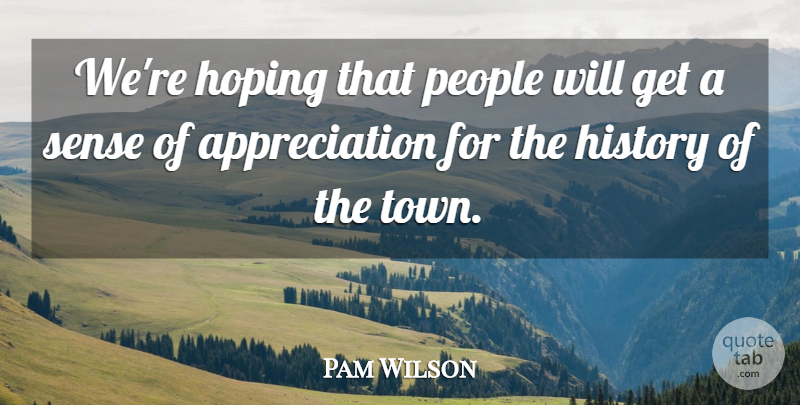 Pam Wilson Quote About Appreciation, History, Hoping, People: Were Hoping That People Will...