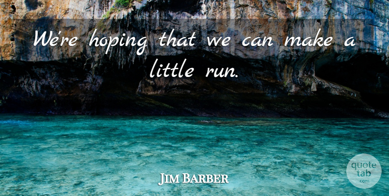 Jim Barber Quote About Hoping: Were Hoping That We Can...
