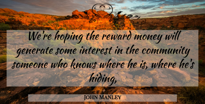 John Manley Quote About Community, Generate, Hoping, Interest, Knows: Were Hoping The Reward Money...