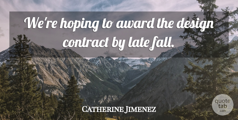 Catherine Jimenez Quote About Award, Contract, Design, Hoping, Late: Were Hoping To Award The...