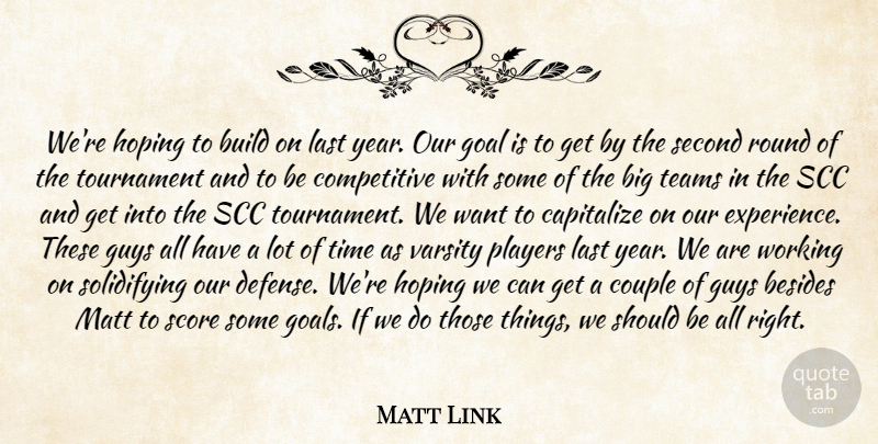 Matt Link Quote About Besides, Build, Capitalize, Couple, Goal: Were Hoping To Build On...