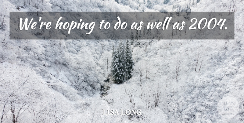 Lisa Long Quote About Hoping: Were Hoping To Do As...