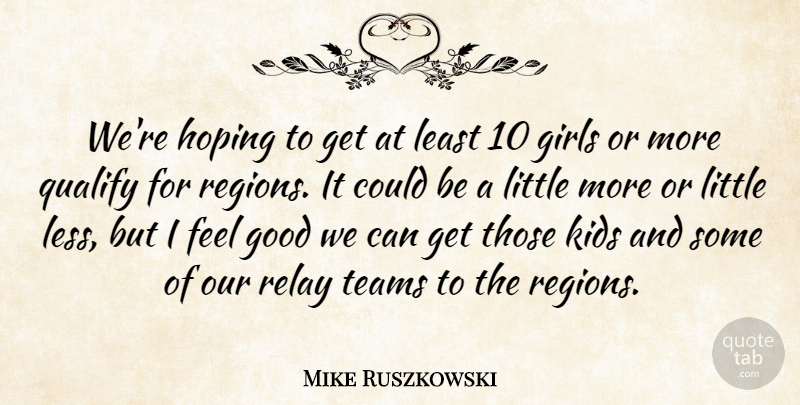 Mike Ruszkowski Quote About Girls, Good, Hoping, Kids, Qualify: Were Hoping To Get At...
