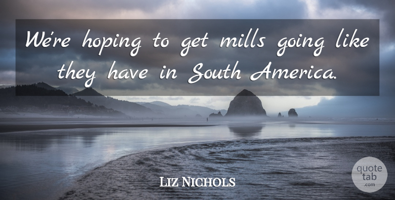 Liz Nichols Quote About Hoping, Mills, South: Were Hoping To Get Mills...