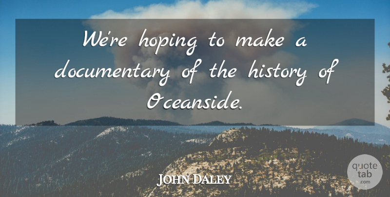John Daley Quote About History, Hoping: Were Hoping To Make A...