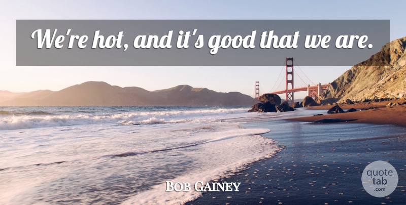 Bob Gainey Quote About Good: Were Hot And Its Good...