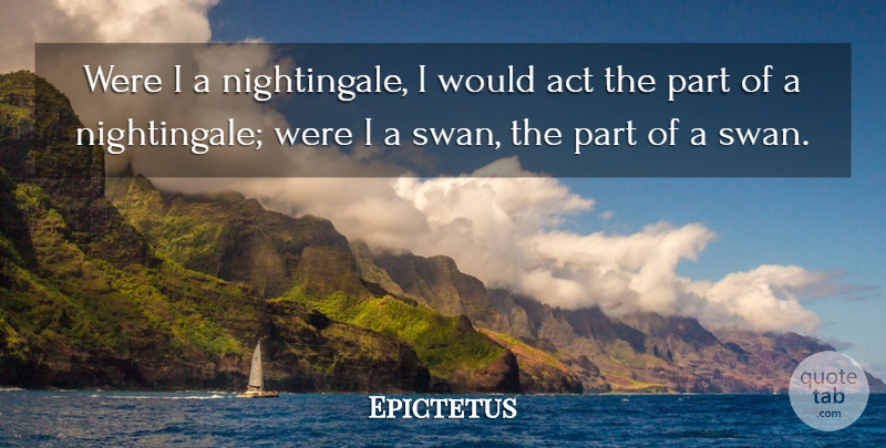 Epictetus Quote About Swans, Nightingales: Were I A Nightingale I...