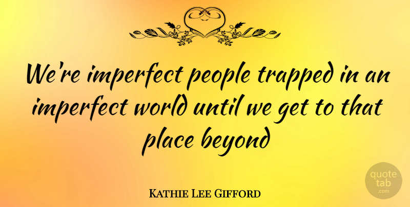 Kathie Lee Gifford Quote About Imperfect World, People, A Perfect World: Were Imperfect People Trapped In...
