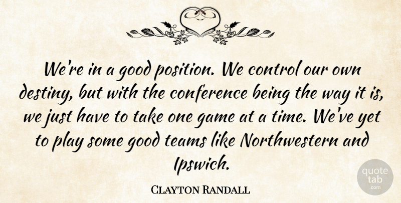 Clayton Randall Quote About Conference, Control, Game, Good, Teams: Were In A Good Position...