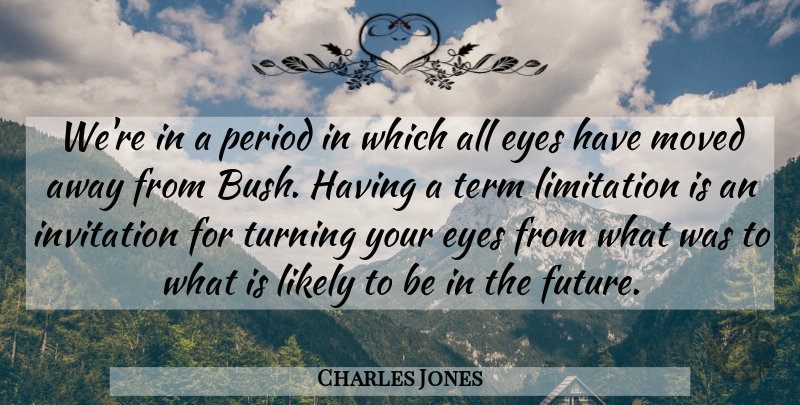 Charles Jones Quote About Eyes, Invitation, Likely, Limitation, Moved: Were In A Period In...