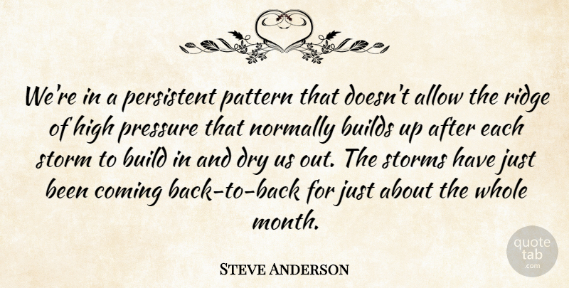 Steve Anderson Quote About Allow, Builds, Coming, Dry, High: Were In A Persistent Pattern...