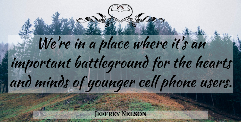 Jeffrey Nelson Quote About Cell, Hearts, Minds, Phone, Younger: Were In A Place Where...