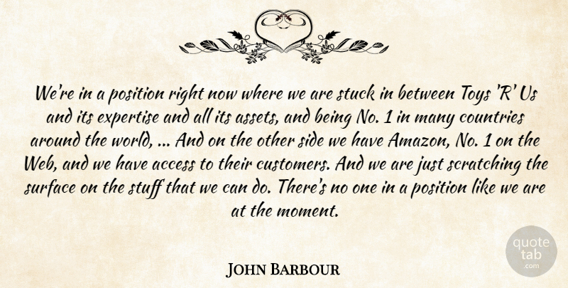 John Barbour Quote About Access, Countries, Expertise, Position, Side: Were In A Position Right...