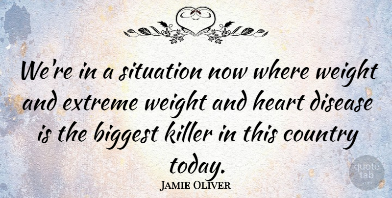 Jamie Oliver Quote About Biggest, Country, Disease, Extreme, Killer: Were In A Situation Now...