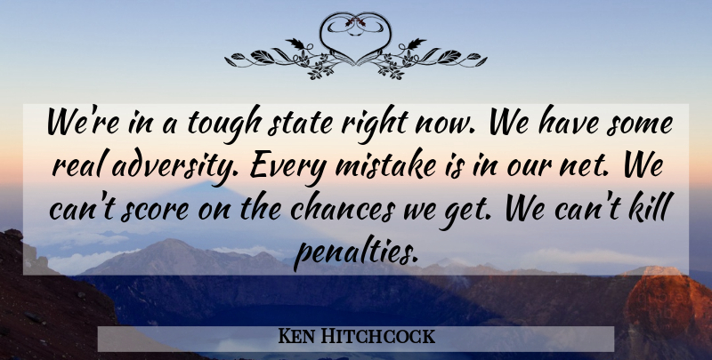 Ken Hitchcock Quote About Chances, Mistake, Score, State, Tough: Were In A Tough State...
