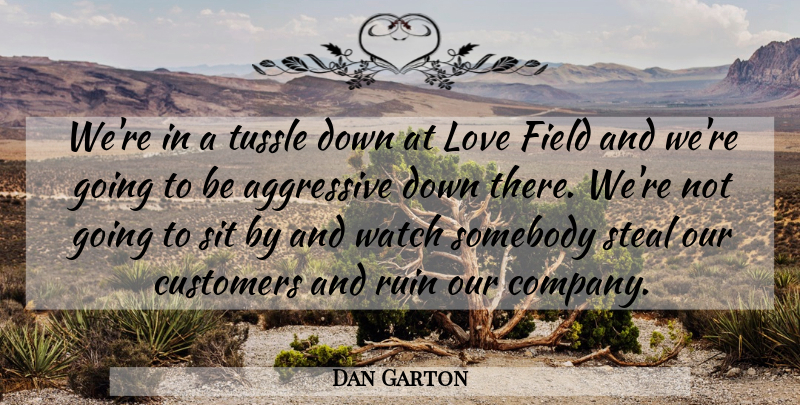 Dan Garton Quote About Aggressive, Customers, Field, Love, Ruin: Were In A Tussle Down...