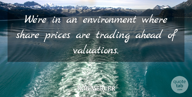 Rob Mercer Quote About Ahead, Environment, Prices, Share, Trading: Were In An Environment Where...