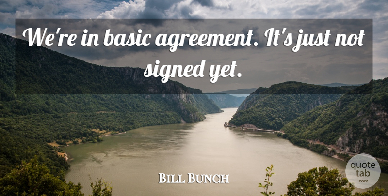 Bill Bunch Quote About Basic, Signed: Were In Basic Agreement Its...