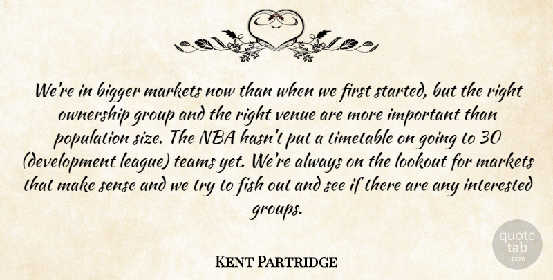Kent Partridge Quote About Bigger, Fish, Group, Interested, Lookout: Were In Bigger Markets Now...