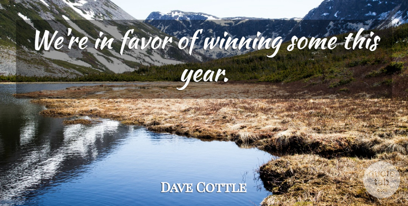 Dave Cottle Quote About Favor, Winning: Were In Favor Of Winning...