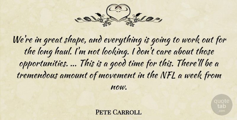 Pete Carroll Quote About Amount, Care, Good, Great, Movement: Were In Great Shape And...