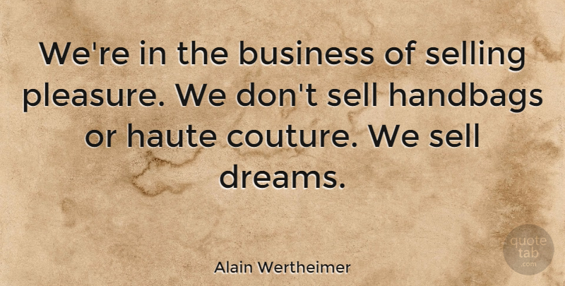 Alain Wertheimer Quote About Business, Dreams, Handbags: Were In The Business Of...