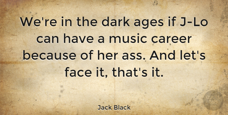 Jack Black Quote About Dark, Careers, Age: Were In The Dark Ages...
