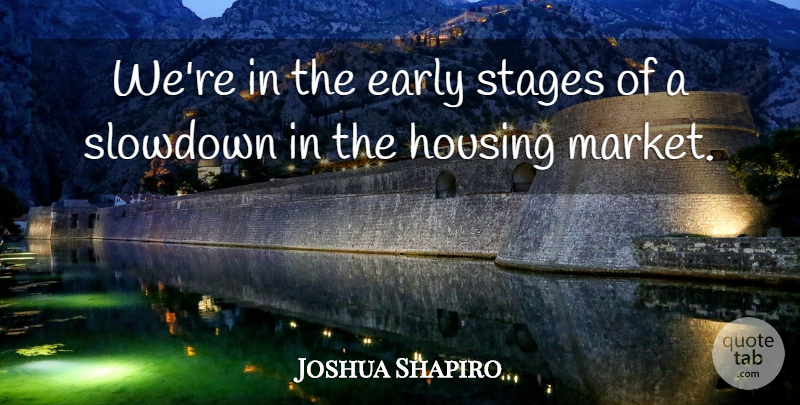 Joshua Shapiro Quote About Early, Housing, Stages: Were In The Early Stages...