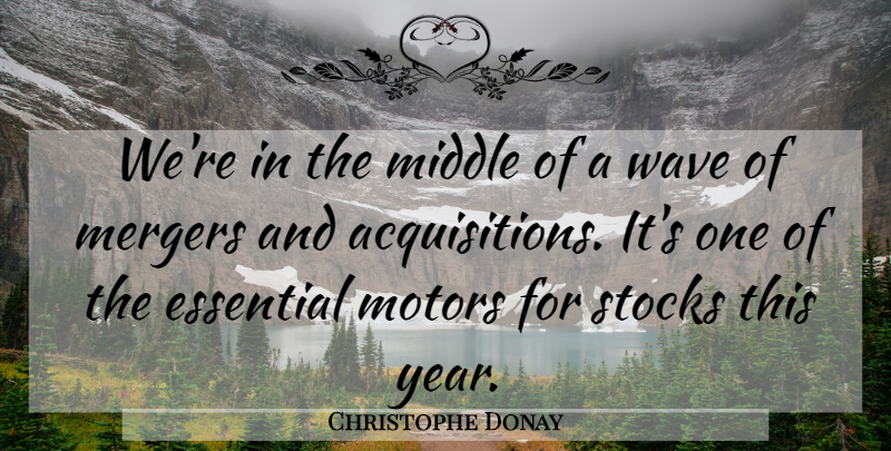 Christophe Donay Quote About Essential, Mergers, Middle, Stocks, Wave: Were In The Middle Of...