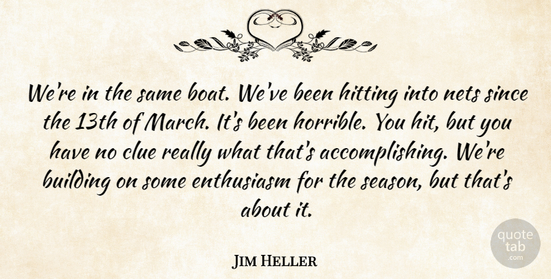 Jim Heller Quote About Building, Clue, Enthusiasm, Hitting, Since: Were In The Same Boat...