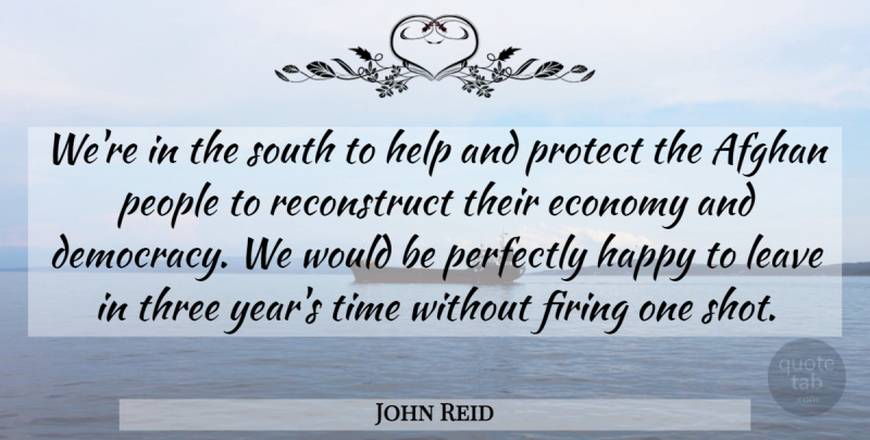 John Reid Quote About Afghan, Democracy, Economy, Firing, Happy: Were In The South To...