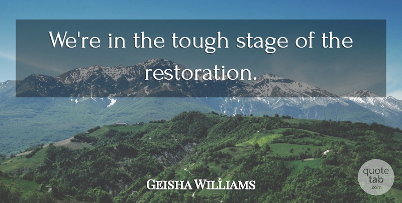 Geisha Williams Quote About Stage, Tough: Were In The Tough Stage...
