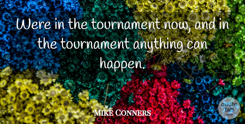 Mike Conners Quote About Tournament: Were In The Tournament Now...