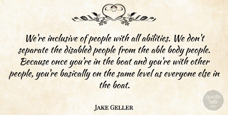 Jake Geller Quote About Basically, Boat, Body, Disabled, Inclusive: Were Inclusive Of People With...