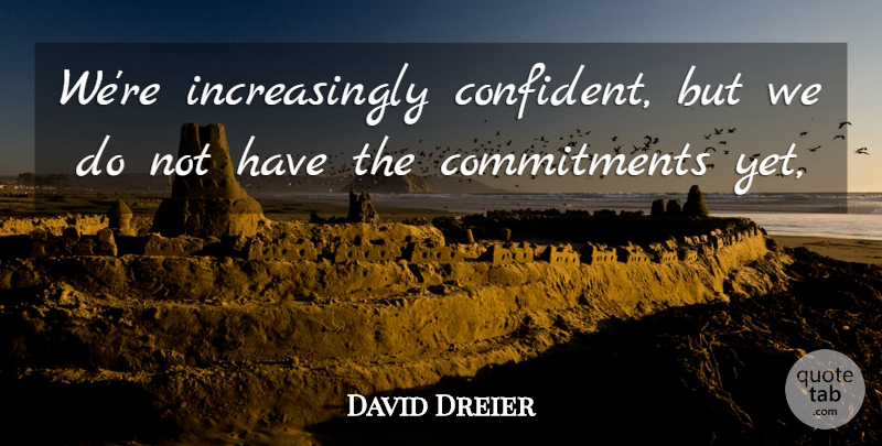 David Dreier Quote About Commitment: Were Increasingly Confident But We...