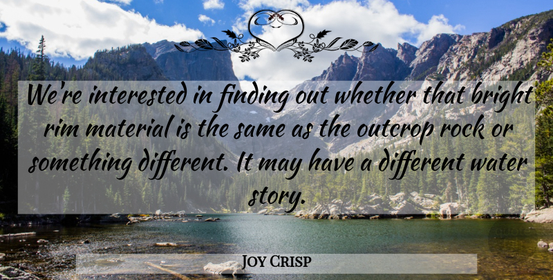 Joy Crisp Quote About Bright, Finding, Interested, Material, Rock: Were Interested In Finding Out...